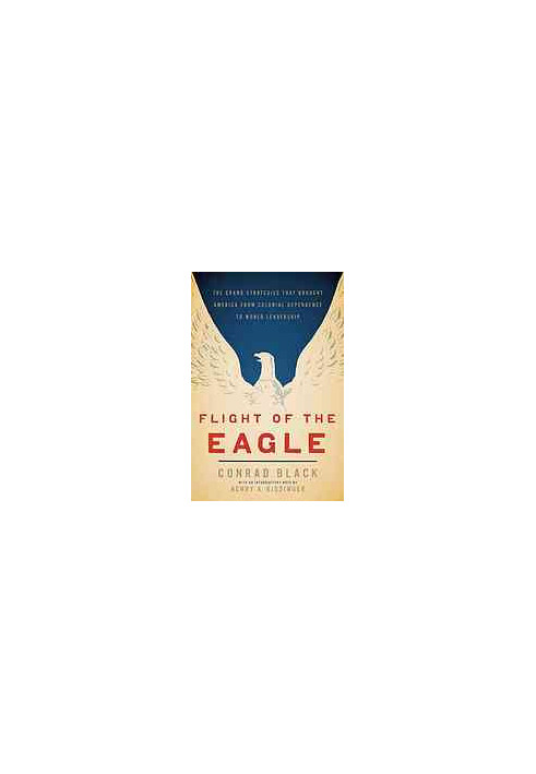 Flight of the eagle : the grand strategies that brought America from colonial dependence to world leadership