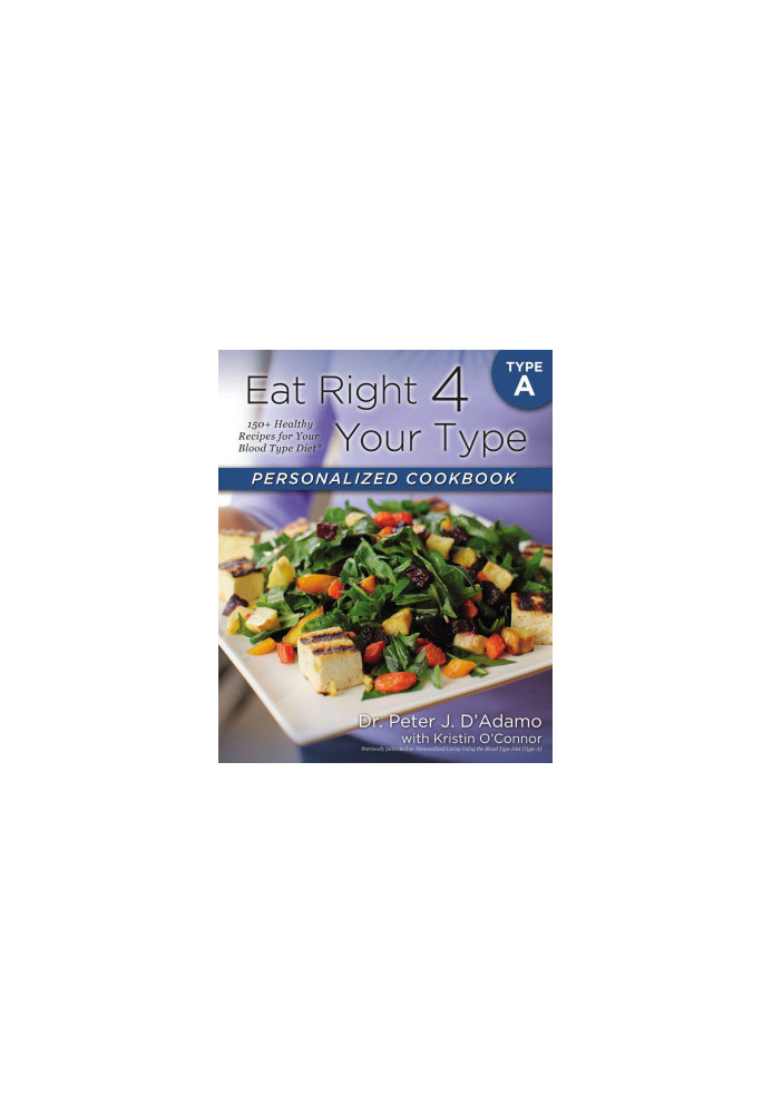 Eat Right 4 Your Type Personalized Cookbook Type A: 150+ Healthy Recipes For Your Blood Type Diet