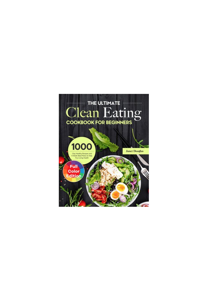 The Ultimate Clean Eating Cookbook for Beginners: 1000-Day Healthy Recipes and 4-Week Meal Plans to Help You Living Health