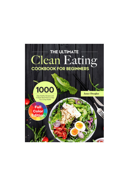 The Ultimate Clean Eating Cookbook for Beginners: 1000-Day Healthy Recipes and 4-Week Meal Plans to Help You Living Health