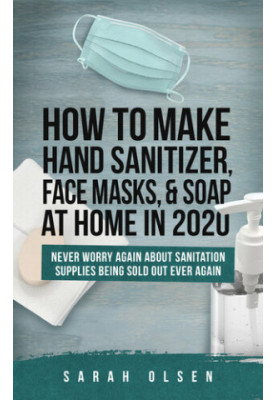 How To Make Hand Sanitizer, Face Masks, And Soap At Home In 2020: Never Worry Again About Sanitation Supplies Being Sold Out 