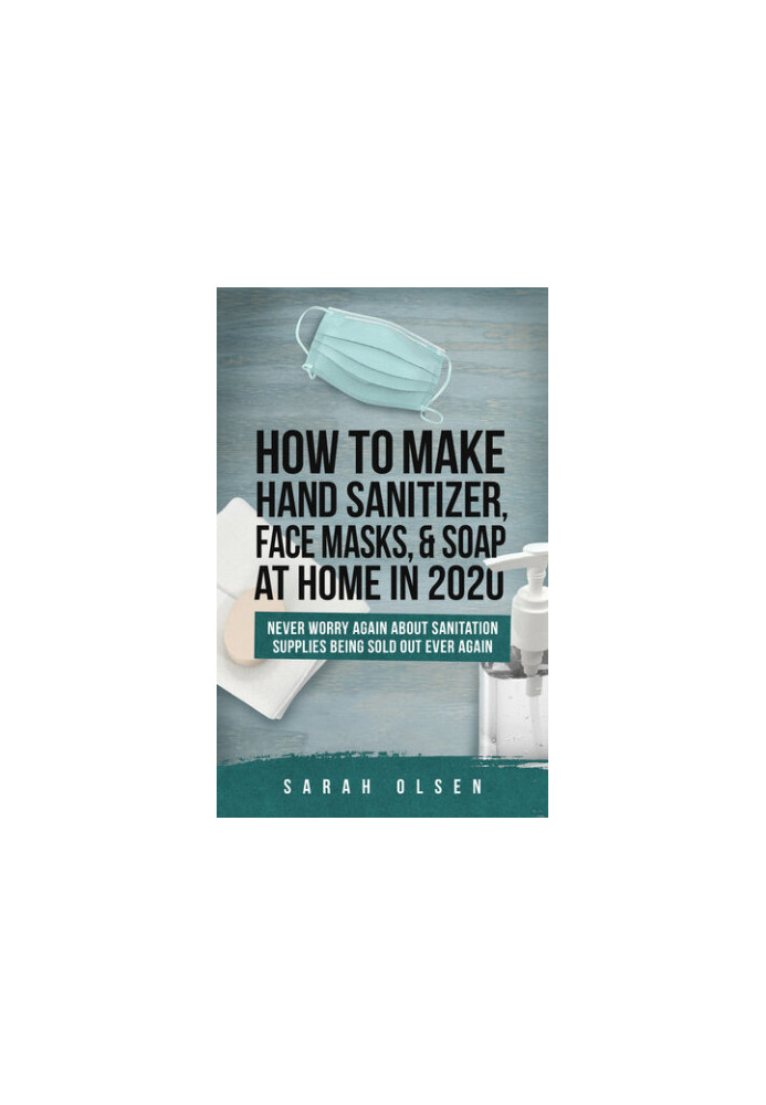 How To Make Hand Sanitizer, Face Masks, And Soap At Home In 2020: Never Worry Again About Sanitation Supplies Being Sold Out 