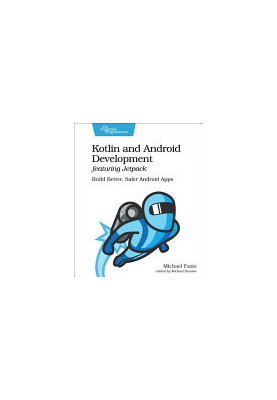 Kotlin and Android Development featuring Jetpack: Build Better, Safer Android Apps