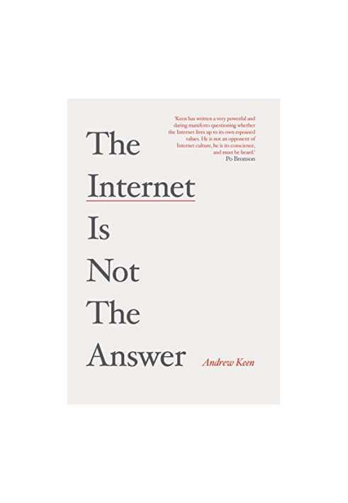 The Internet is not the answer : why the Internet has been an economic, political and cultural disaster - and how it can be t