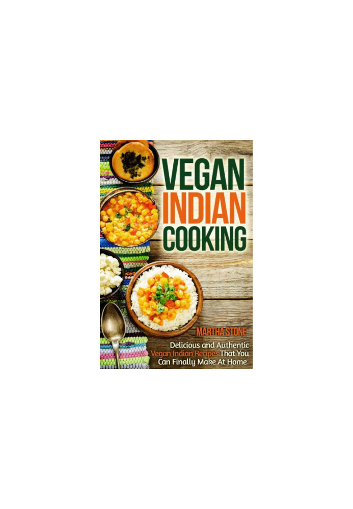 Vegan Indian Cooking: Delicious and Authentic Vegan Indian Recipes That You Can Finally Make At Home