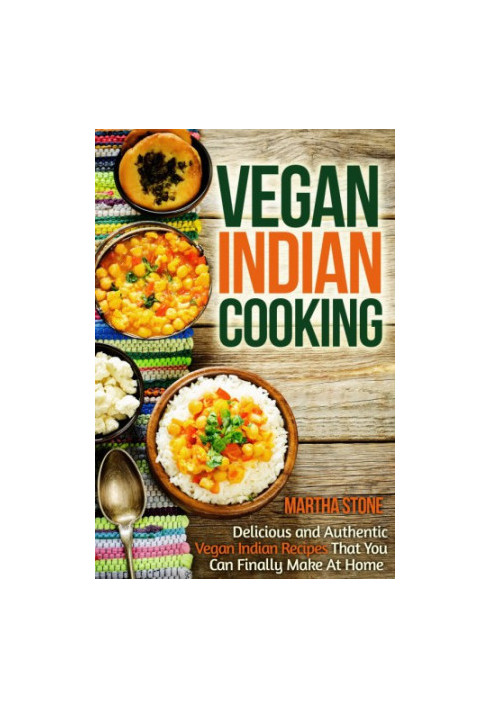 Vegan Indian Cooking: Delicious and Authentic Vegan Indian Recipes That You Can Finally Make At Home