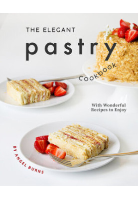 The Elegant Pastry Cookbook: With Wonderful Recipes to Enjoy