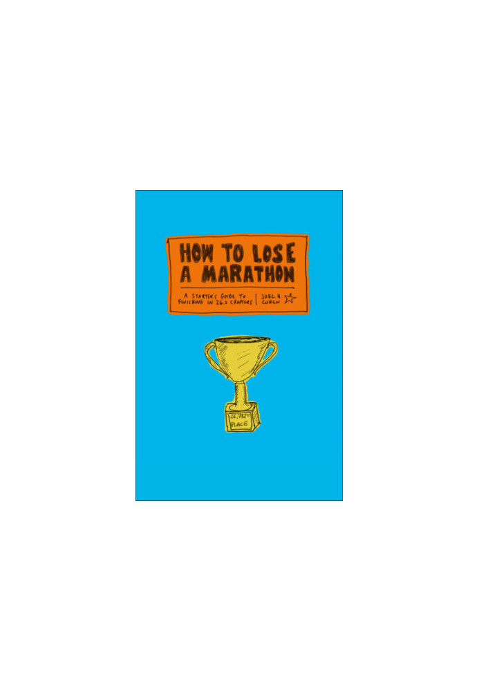 How to Lose a Marathon: a Starter's Guide to Finishing in 26.2 Chapters