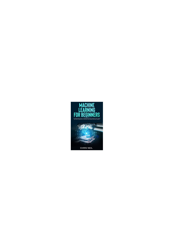 Machine Learning For Beginners: A Comprehensive Guide To Understand Machine Learning. How It Works And How Is Correlated To A