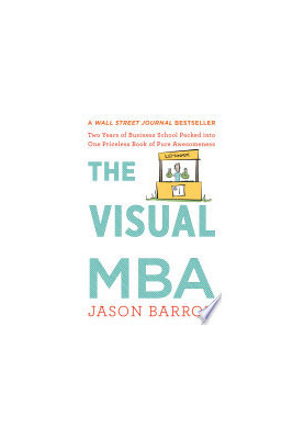 The Visual MBA - Two Years of Business School Packed into One Priceless Book of Pure Awesomeness