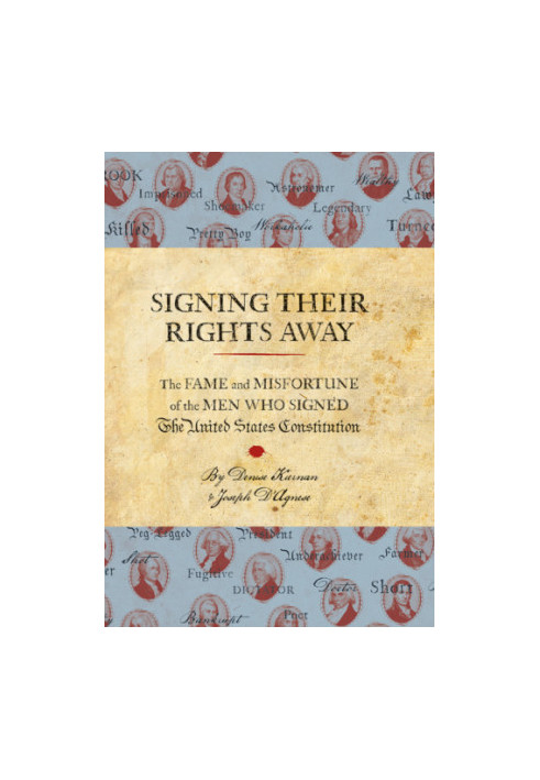 Signing Their Rights Away: The Fame and Misfortune of the Men Who Signed the United States Constitution