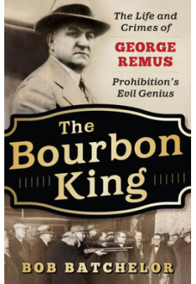 The Bourbon King - The Life and Crimes of George Remus, Prohibition's Evil Genius