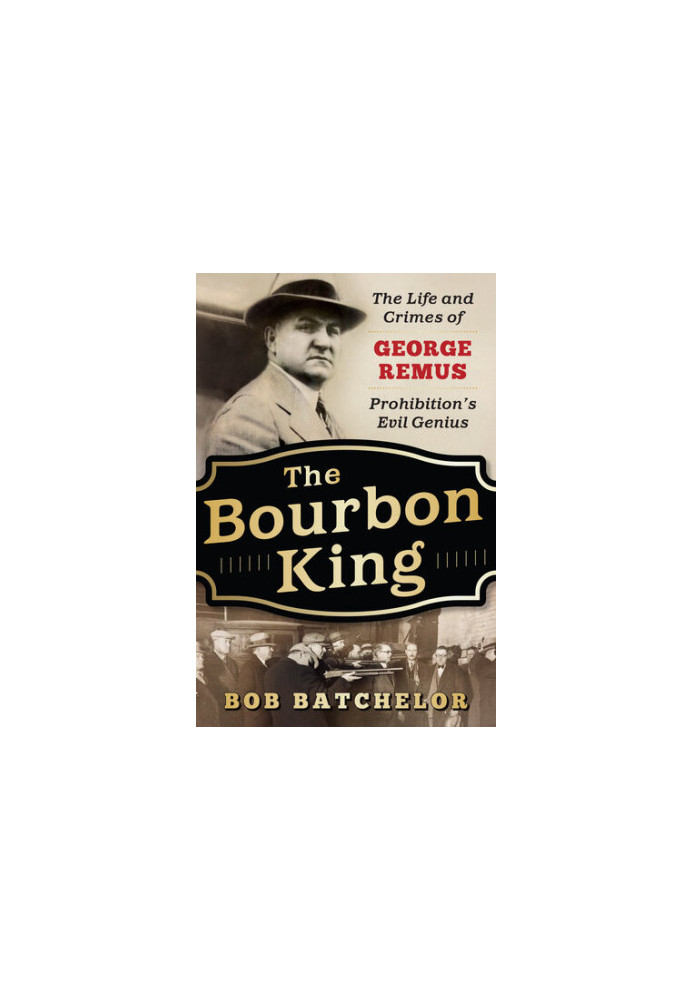 The Bourbon King - The Life and Crimes of George Remus, Prohibition's Evil Genius