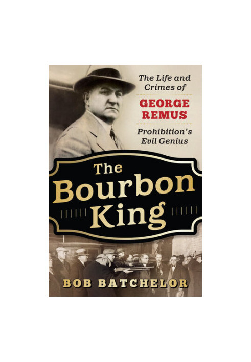 The Bourbon King - The Life and Crimes of George Remus, Prohibition's Evil Genius