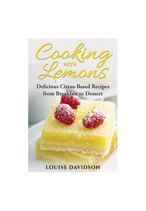 Cooking with Lemons: Delicious Citrus-Based Recipes from Breakfast to Dessert