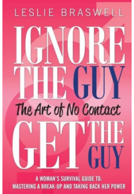 Ignore the Guy, Get the Guy - The Art of No Contact: A Woman's Survival Guide to Mastering a Breakup and Taking Back Her Powe