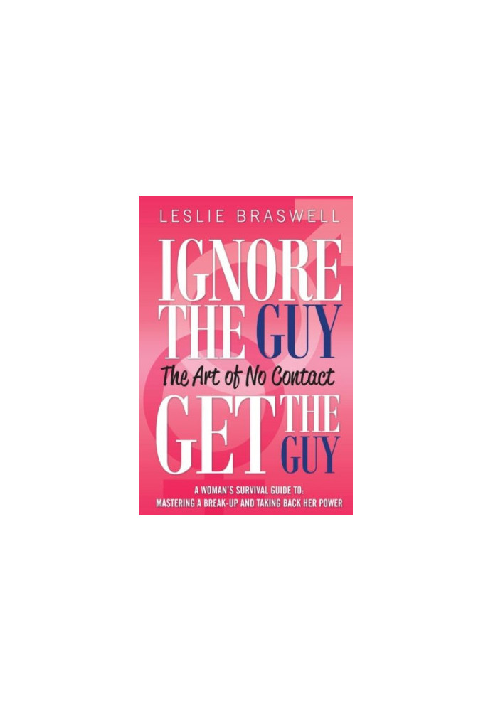 Ignore the Guy, Get the Guy - The Art of No Contact: A Woman's Survival Guide to Mastering a Breakup and Taking Back Her Powe