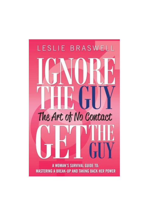 Ignore the Guy, Get the Guy - The Art of No Contact: A Woman's Survival Guide to Mastering a Breakup and Taking Back Her Powe