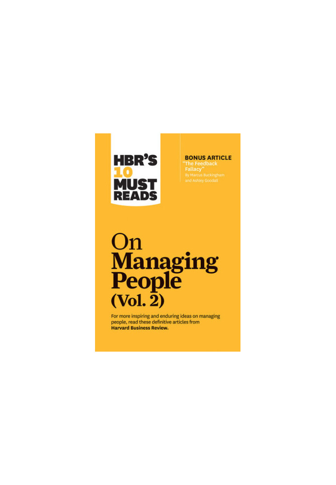 HBR's 10 Must Reads on Managing People, Vol. 2 (with bonus article “The Feedback Fallacy” by Marcus Buckingham and Ashley Goo