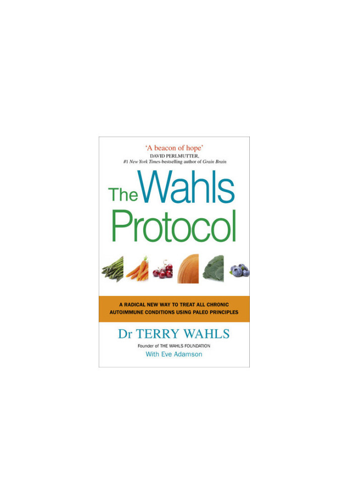 The Wahls Protocol: A Radical New Way to Treat All Chronic Autoimmune Conditions Using Paleo Principles