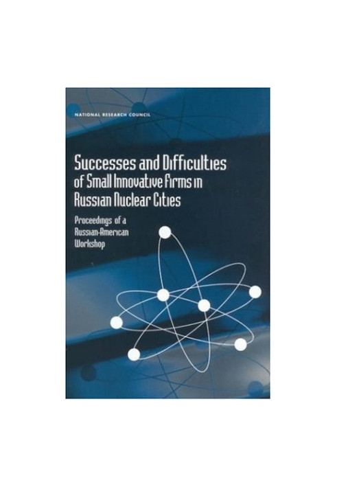 Successes and Difficulties of Small Innovative Firms in Russian Nuclear Cities: Proceedings of a Russian-American Workshop