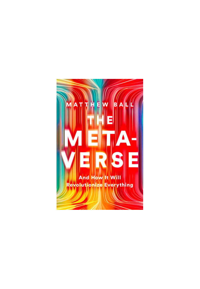 The Metaverse: And How It Will Revolutionize Everything