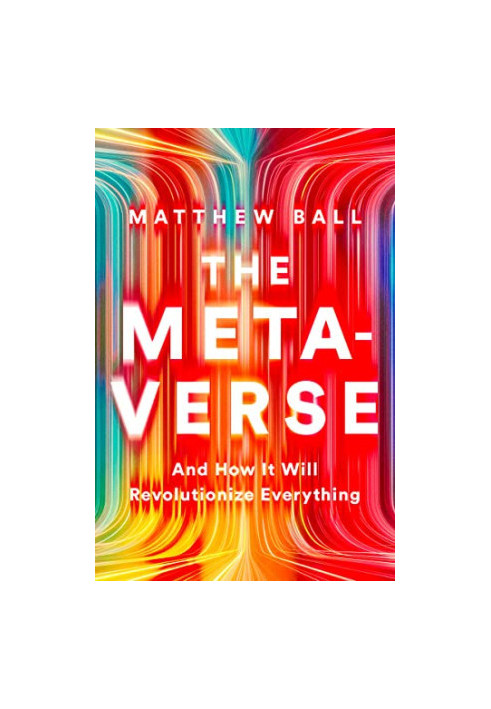 The Metaverse: And How It Will Revolutionize Everything