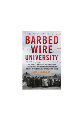 Barbed Wire University: The Untold Story of the Interned Jewish Intellectuals Who Turned an Island Prison into the Most Remar
