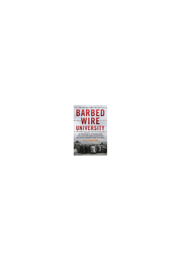 Barbed Wire University: The Untold Story of the Interned Jewish Intellectuals Who Turned an Island Prison into the Most Remar