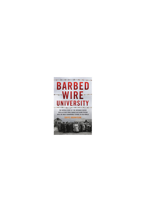 Barbed Wire University: The Untold Story of the Interned Jewish Intellectuals Who Turned an Island Prison into the Most Remar