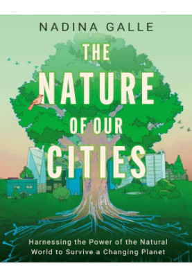 The Nature of Our Cities: Harnessing the Power of the Natural World to Survive a Changing Planet