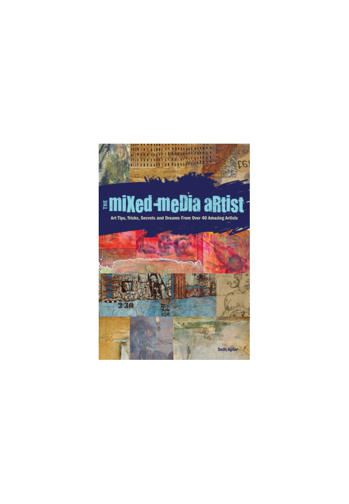 The mixed-media artist: art tips, tricks, secrets and dreams from over 40 amazing artists