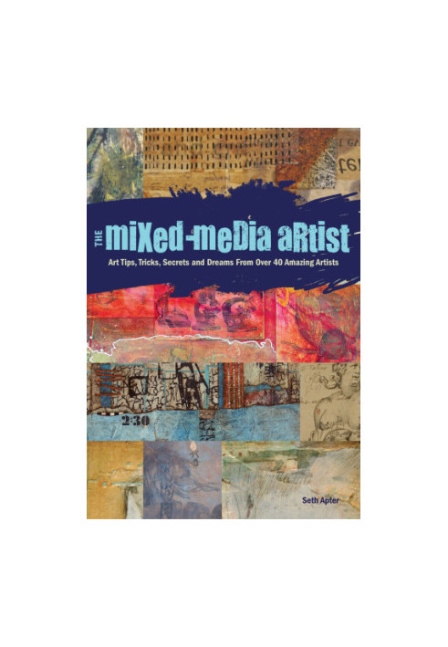 The mixed-media artist: art tips, tricks, secrets and dreams from over 40 amazing artists