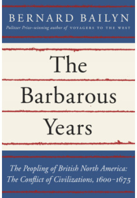The barbarous years : the peopling of British North America : the conflict of civilizations, 1600-1675