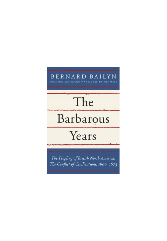 The barbarous years : the peopling of British North America : the conflict of civilizations, 1600-1675