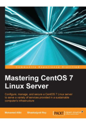 Mastering CentOS 7 Linux server: configure, manage, and secure a CentOS 7 Linux server to serve a variety of services provide