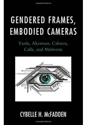 Gendered frames, embodied cameras : Varda, Akerman, Cabrera, Calle, and Maïwenn