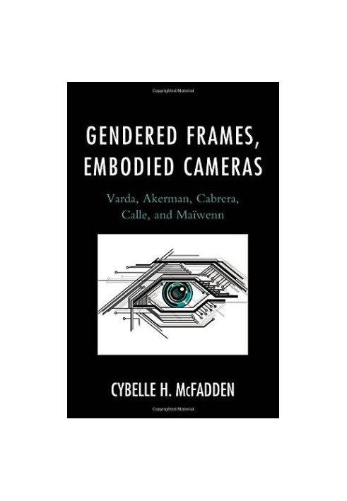 Gendered frames, embodied cameras : Varda, Akerman, Cabrera, Calle, and Maïwenn