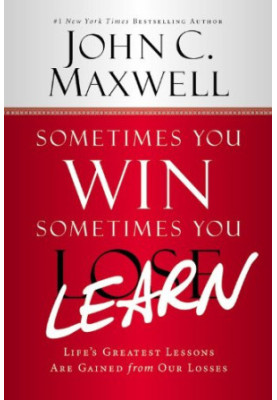 Sometimes You Win--Sometimes You Learn: Life's Greatest Lessons Are Gained from Our Losses