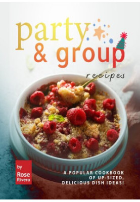 Party & Group Recipes: A Popular Cookbook of Up-sized, Delicious Dish Ideas!