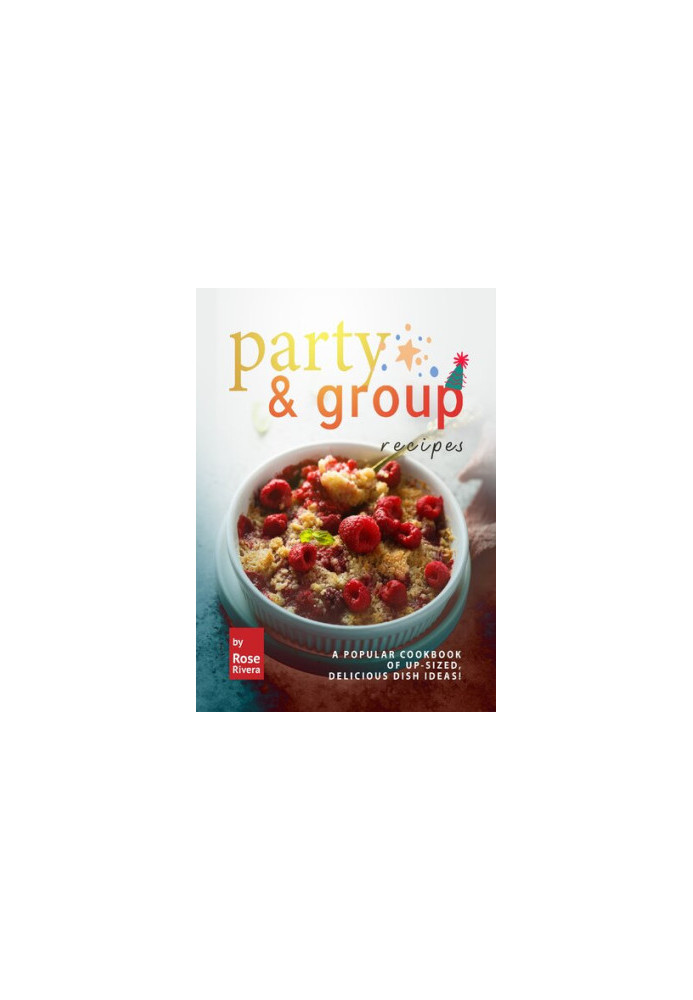 Party & Group Recipes: A Popular Cookbook of Up-sized, Delicious Dish Ideas!