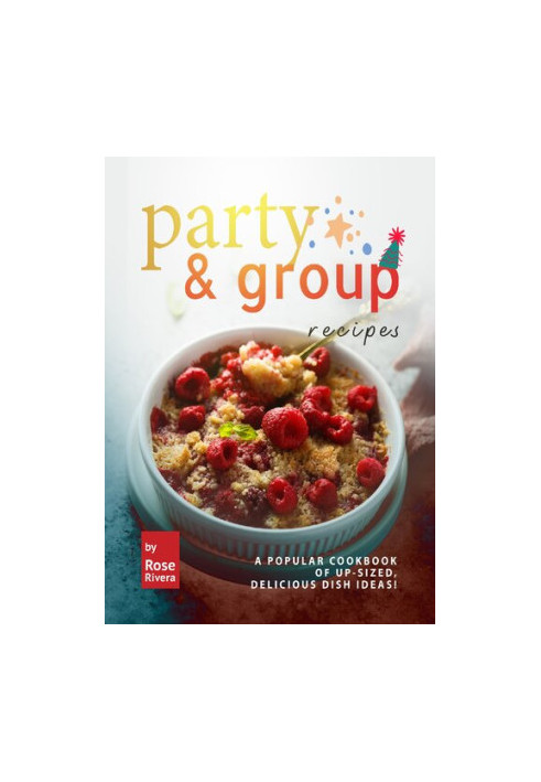 Party & Group Recipes: A Popular Cookbook of Up-sized, Delicious Dish Ideas!