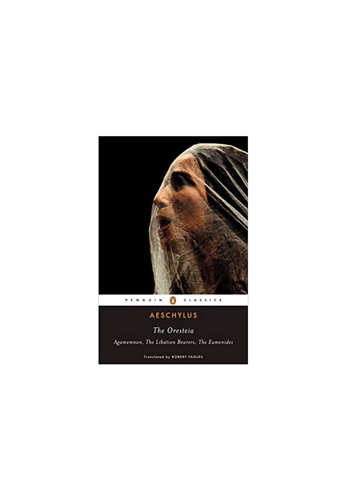 The Oresteia: Agamemnon The Libation Bearers The Eumenides