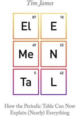 Elemental: How the Periodic Table Can Now Explain (Nearly) Everything