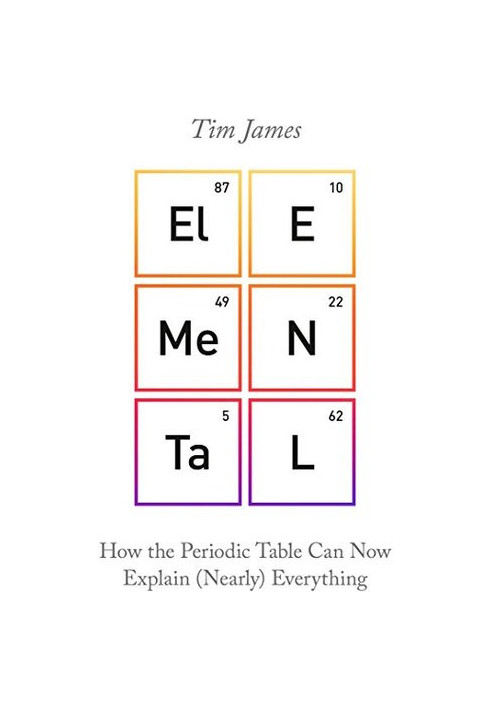 Elemental: How the Periodic Table Can Now Explain (Nearly) Everything