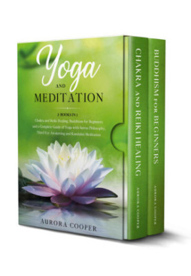 YOGA AND MEDITATION Chakra and Reiki Healing, Buddhism for Beginners and a Complete Guide of Yoga, with Sutras Philosophy, Th