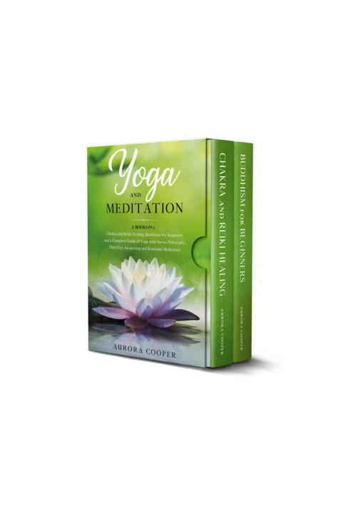 YOGA AND MEDITATION Chakra and Reiki Healing, Buddhism for Beginners and a Complete Guide of Yoga, with Sutras Philosophy, Th