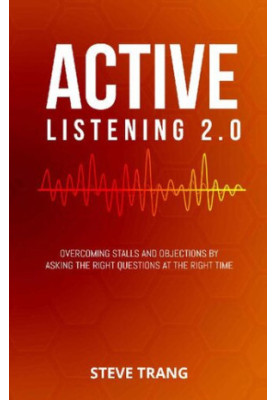 Active Listening 2.0: Overcoming Stalls and Objections by Asking the Right Questions at the Right Time