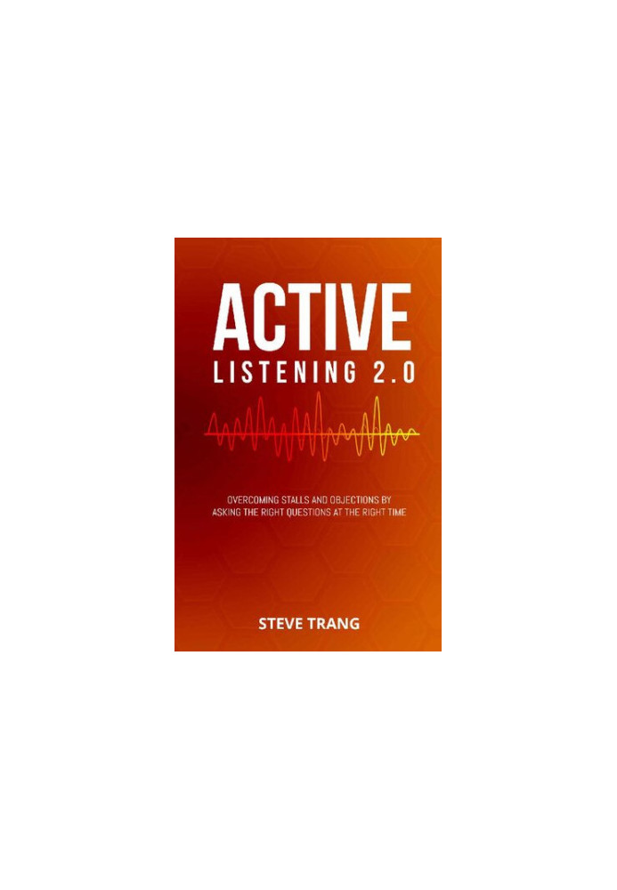 Active Listening 2.0: Overcoming Stalls and Objections by Asking the Right Questions at the Right Time