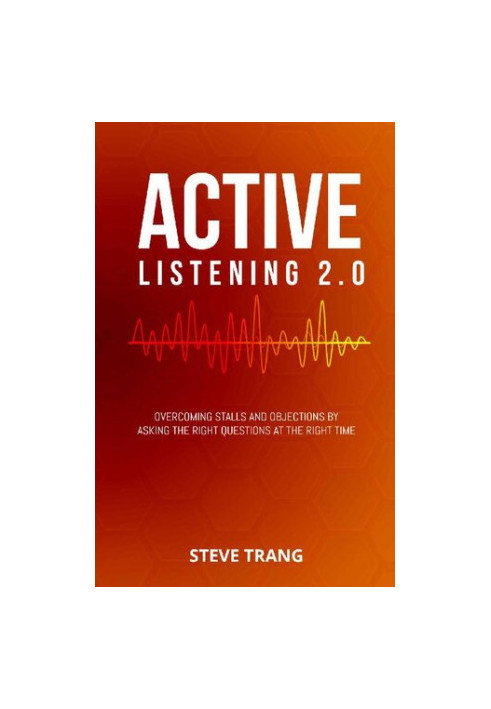 Active Listening 2.0: Overcoming Stalls and Objections by Asking the Right Questions at the Right Time